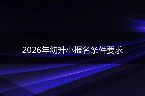 2026年幼升小报名条件要求