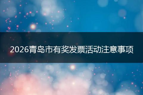 2026青岛市有奖发票活动注意事项