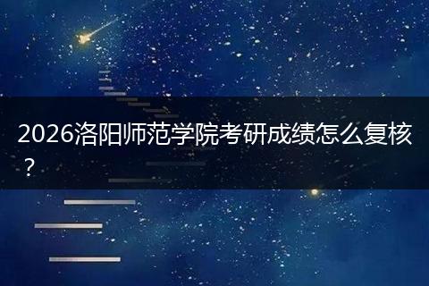 2026洛阳师范学院考研成绩怎么复核？