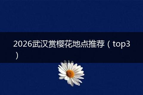 2026武汉赏樱花地点推荐（top3）