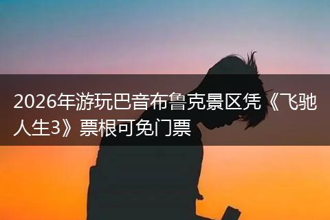 2026年游玩巴音布鲁克景区凭《飞驰人生3》票根可免门票