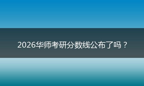 2026华师考研分数线公布了吗？