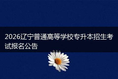 2026辽宁普通高等学校专升本招生考试报名公告