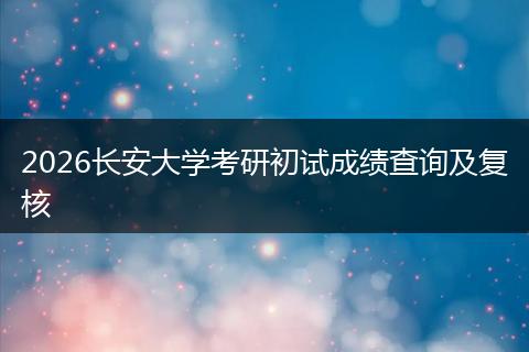 2026长安大学考研初试成绩查询及复核