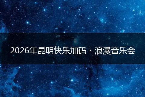 2026年昆明快乐加码・浪漫音乐会