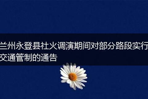 兰州永登县社火调演期间对部分路段实行交通管制的通告