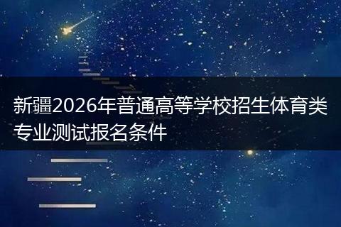 新疆2026年普通高等学校招生体育类专业测试报名条件