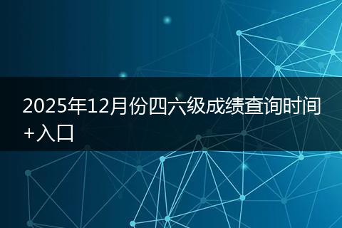 2025年12月份四六级成绩查询时间+入口