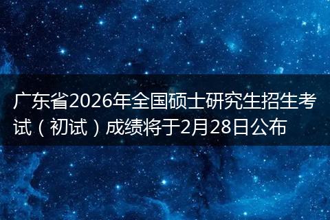广东省2026年全国硕士研究生招生考试（初试）成绩将于2月28日公布