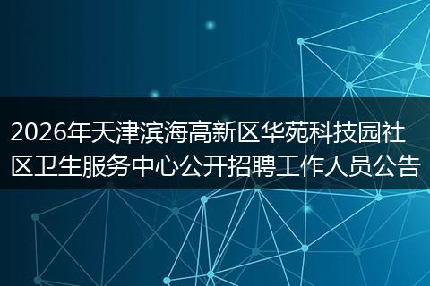 2026年天津滨海高新区华苑科技园社区卫生服务中心公开招聘工作人员公告