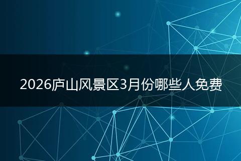 2026庐山风景区3月份哪些人免费