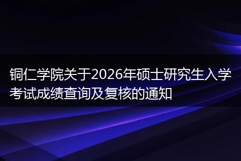 铜仁学院关于2026年硕士研究生入学考试成绩查询及复核的通知