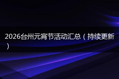 2026台州元宵节活动汇总（持续更新）