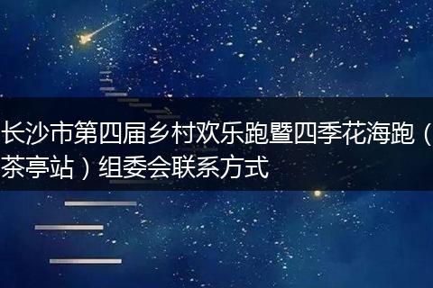 长沙市第四届乡村欢乐跑暨四季花海跑（茶亭站）组委会联系方式