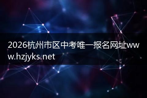 2026杭州市区中考唯一报名网址www.hzjyks.net