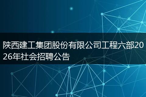 陕西建工集团股份有限公司工程六部2026年社会招聘公告