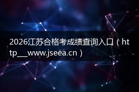 2026江苏合格考成绩查询入口（http___www.jseea.cn）