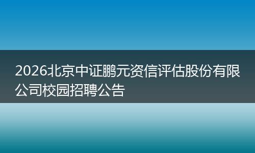 2026北京中证鹏元资信评估股份有限公司校园招聘公告