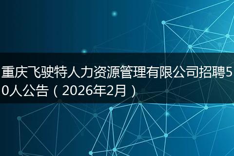 重庆飞驶特人力资源管理有限公司招聘50人公告（2026年2月）