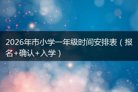 2026年市小学一年级时间安排表（报名+确认+入学）