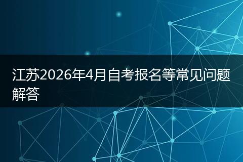 江苏2026年4月自考报名等常见问题解答