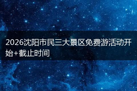 2026沈阳市民三大景区免费游活动开始+截止时间