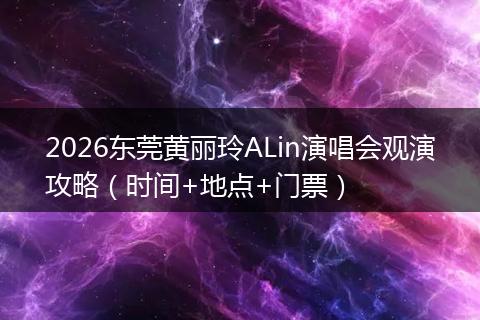 2026东莞黄丽玲ALin演唱会观演攻略（时间+地点+门票）