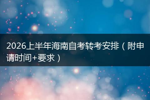 2026上半年海南自考转考安排（附申请时间+要求）
