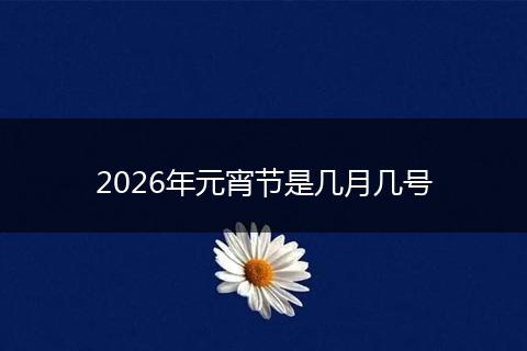 2026年元宵节是几月几号