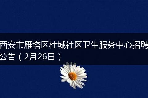 西安市雁塔区杜城社区卫生服务中心招聘公告（2月26日）