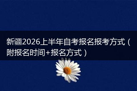 新疆2026上半年自考报名报考方式（附报名时间+报名方式）