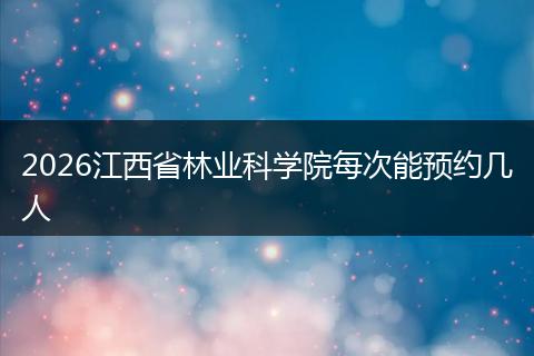 2026江西省林业科学院每次能预约几人