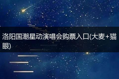 洛阳国潮星动演唱会购票入口(大麦+猫眼)