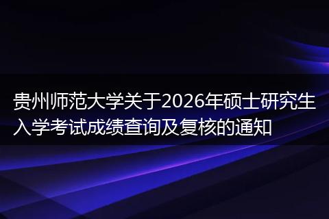 贵州师范大学关于2026年硕士研究生入学考试成绩查询及复核的通知