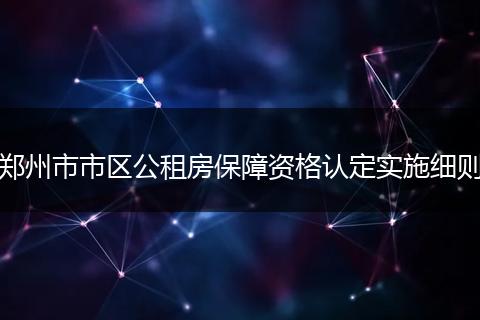 郑州市市区公租房保障资格认定实施细则