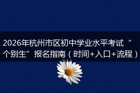 2026年杭州市区初中学业水平考试“个别生”报名指南（时间+入口+流程）