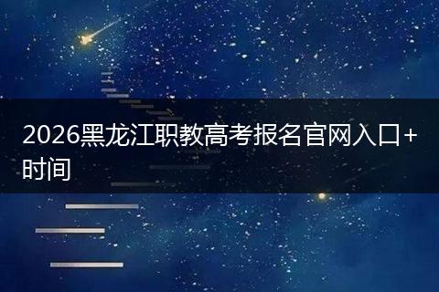 2026黑龙江职教高考报名官网入口+时间
