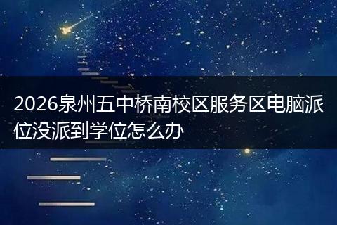 2026泉州五中桥南校区服务区电脑派位没派到学位怎么办