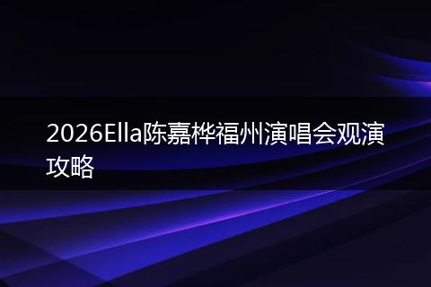 2026Ella陈嘉桦福州演唱会观演攻略