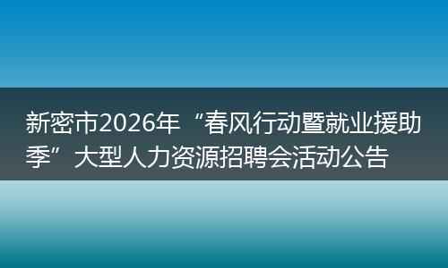 新密市2026年“春风行动暨就业援助季”大型人力资源招聘会活动公告