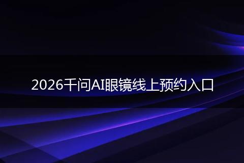2026千问AI眼镜线上预约入口