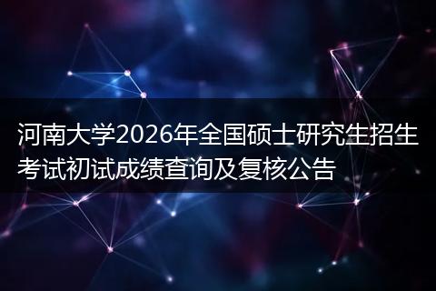 河南大学2026年全国硕士研究生招生考试初试成绩查询及复核公告