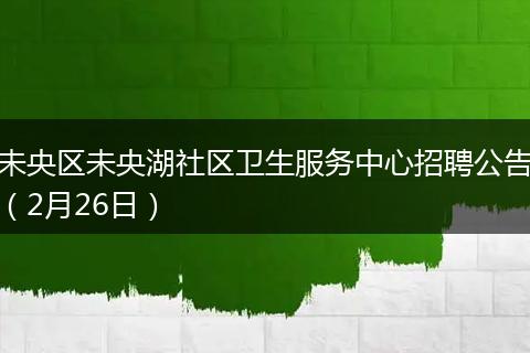 未央区未央湖社区卫生服务中心招聘公告（2月26日）