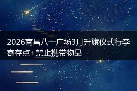 2026南昌八一广场3月升旗仪式行李寄存点+禁止携带物品