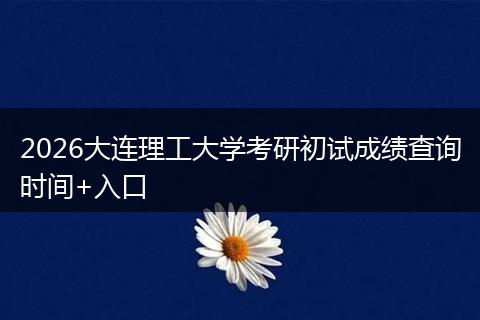2026大连理工大学考研初试成绩查询时间+入口