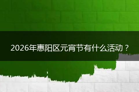 2026年惠阳区元宵节有什么活动？