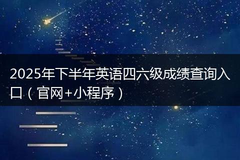2025年下半年英语四六级成绩查询入口（官网+小程序）