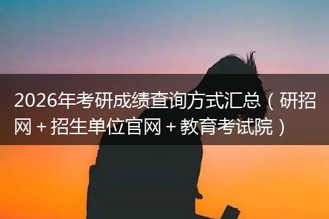 2026年考研成绩查询方式汇总（研招网＋招生单位官网＋教育考试院）