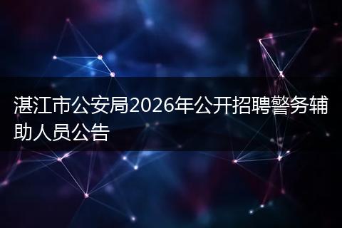 湛江市公安局2026年公开招聘警务辅助人员公告