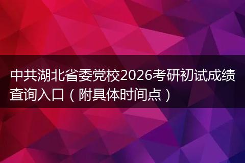 中共湖北省委党校2026考研初试成绩查询入口（附具体时间点）